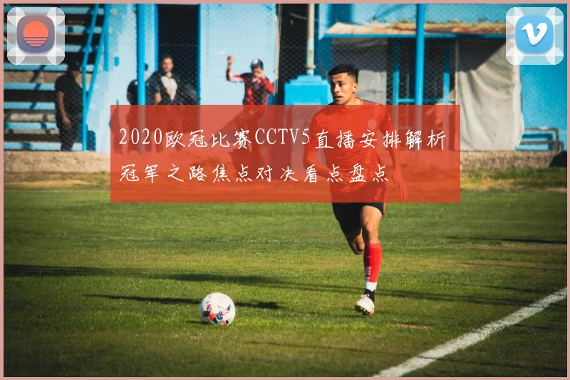 2020欧冠比赛CCTV5直播安排解析 冠军之路焦点对决看点盘点