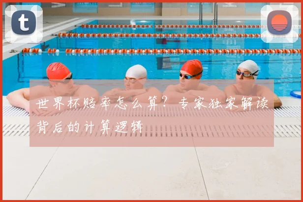 世界杯赔率怎么算？专家独家解读背后的计算逻辑