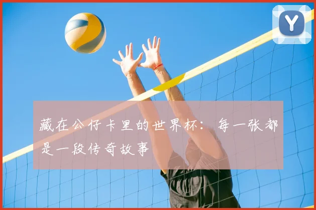 藏在公仔卡里的世界杯：每一张都是一段传奇故事