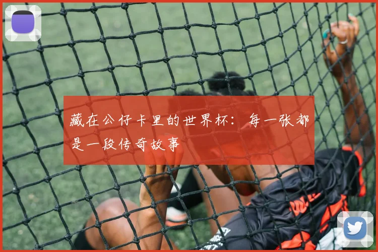 藏在公仔卡里的世界杯：每一张都是一段传奇故事