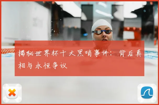 揭秘世界杯十大黑哨事件：背后真相与永恒争议