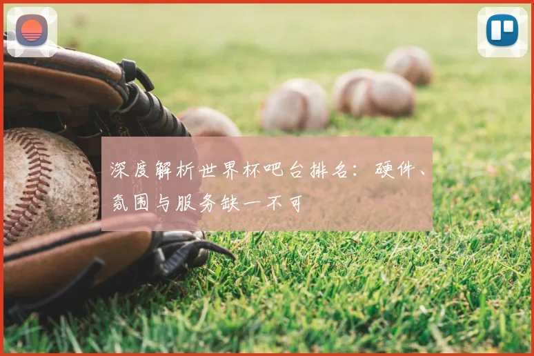 深度解析世界杯吧台排名：硬件、氛围与服务缺一不可