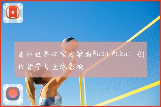 南非世界杯官方歌曲Waka Waka：创作背景与全球影响