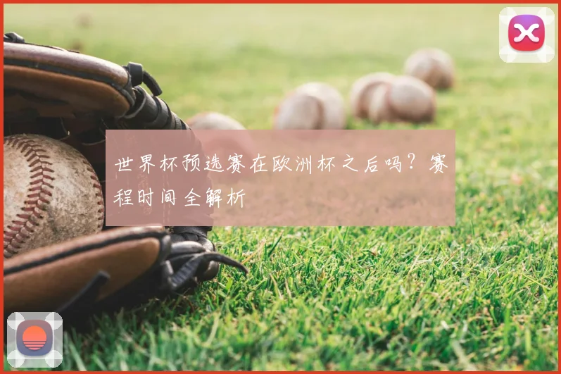 世界杯预选赛在欧洲杯之后吗?赛程时间全解析