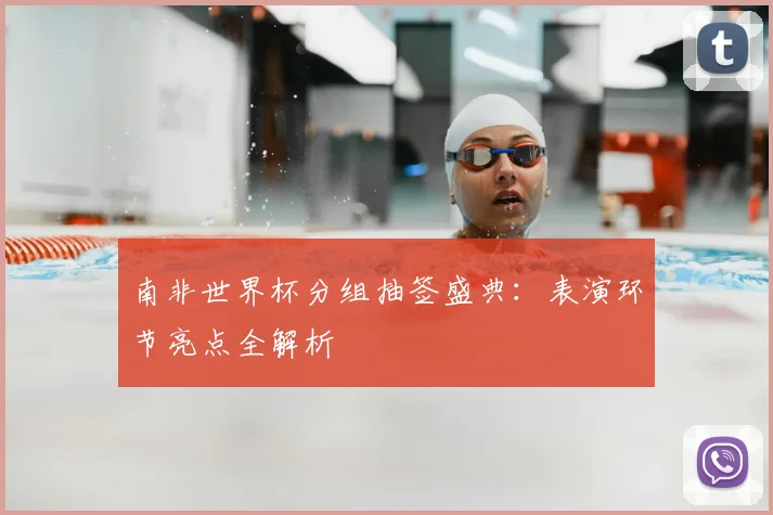 南非世界杯分组抽签盛典：表演环节亮点全解析