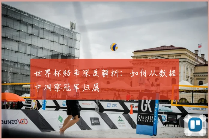 世界杯赔率深度解析：如何从数据中洞察冠军归属