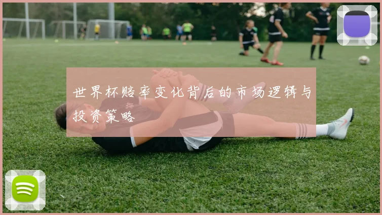 世界杯赔率变化背后的市场逻辑与投资策略