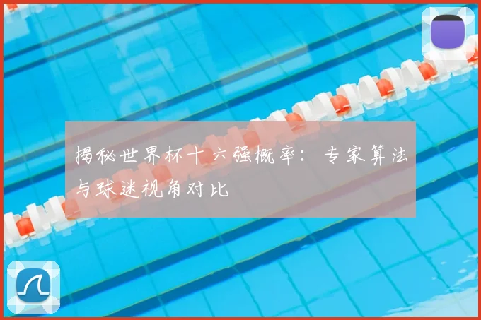 揭秘世界杯十六强概率:专家算法与球迷视角对比