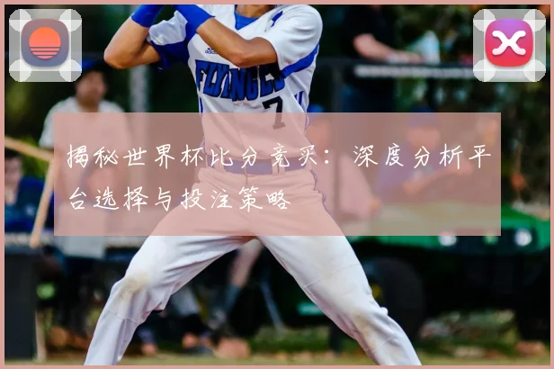 揭秘世界杯比分竞买：深度分析平台选择与投注策略